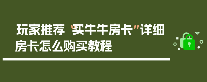 玩家推荐“买牛牛房卡”详细房卡怎么购买教程