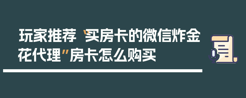 玩家推荐“买房卡的微信炸金花代理”房卡怎么购买