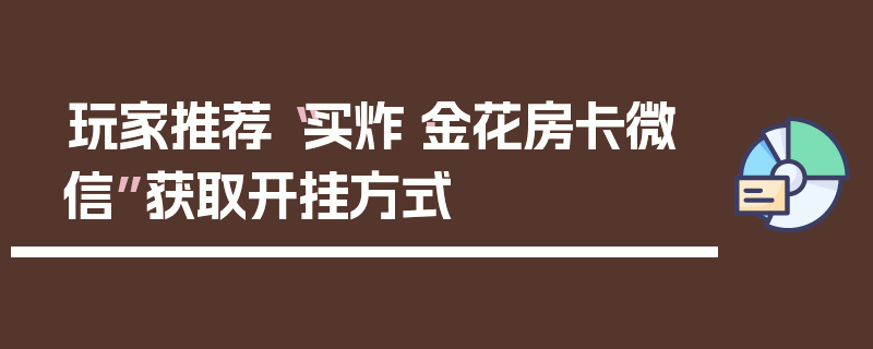 玩家推荐“买炸·金花房卡微信”获取开挂方式