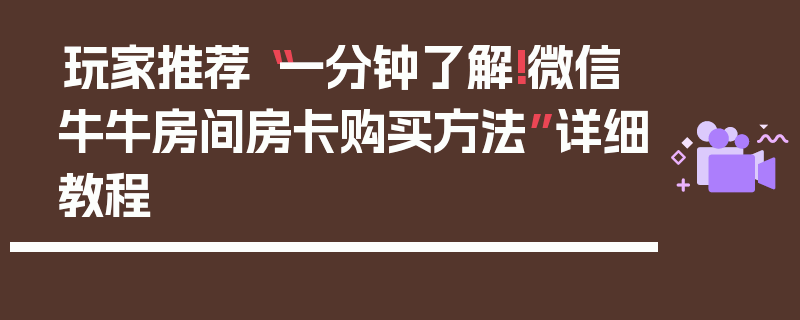 玩家推荐“一分钟了解!微信牛牛房间房卡购买方法”详细教程