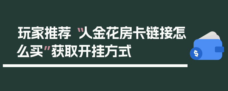 玩家推荐“人金花房卡链接怎么买”获取开挂方式