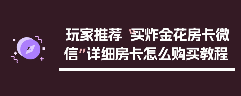 玩家推荐“买炸金花房卡微信”详细房卡怎么购买教程