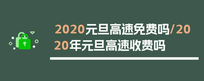 2020元旦高速免费吗/2020年元旦高速收费吗