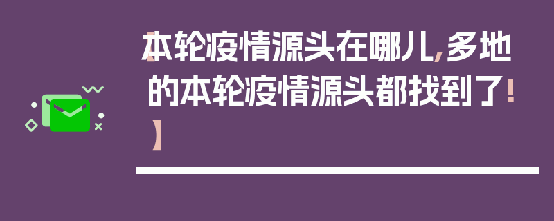 【本轮疫情源头在哪儿,多地的本轮疫情源头都找到了!】