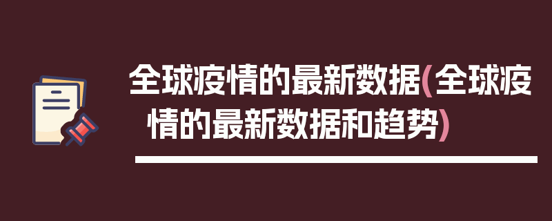全球疫情的最新数据(全球疫情的最新数据和趋势)