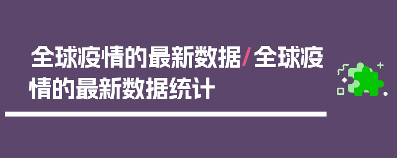 全球疫情的最新数据/全球疫情的最新数据统计