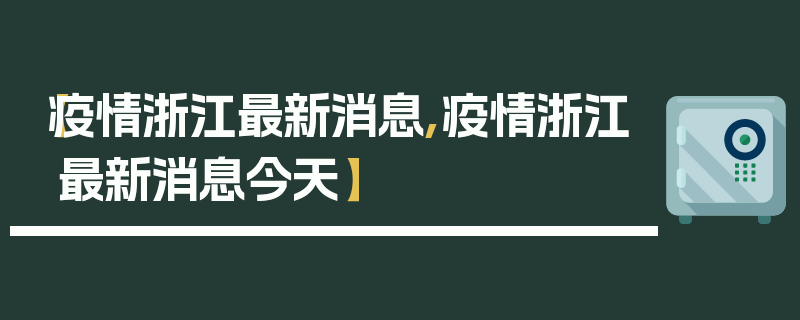 【疫情浙江最新消息,疫情浙江最新消息今天】