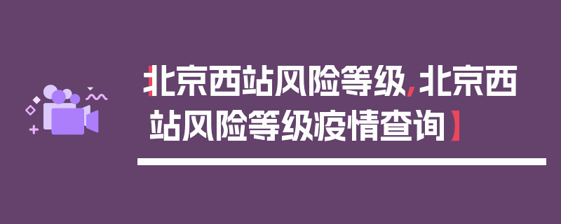 【北京西站风险等级,北京西站风险等级疫情查询】