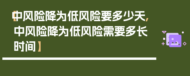 【中风险降为低风险要多少天,中风险降为低风险需要多长时间】