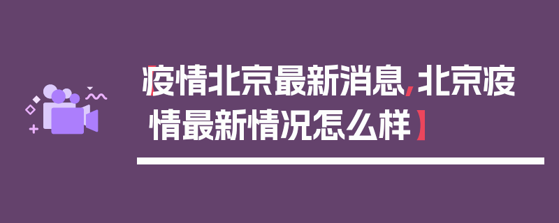 【疫情北京最新消息,北京疫情最新情况怎么样】