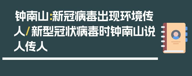 钟南山:新冠病毒出现环境传人/新型冠状病毒时钟南山说人传人