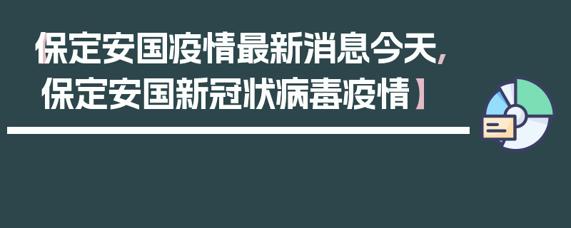 【保定安国疫情最新消息今天,保定安国新冠状病毒疫情】