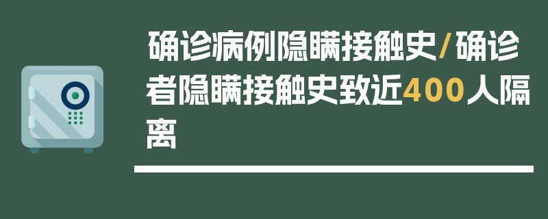 确诊病例隐瞒接触史/确诊者隐瞒接触史致近400人隔离