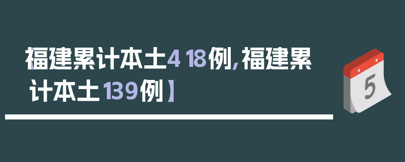 【福建累计本土418例,福建累计本土139例】