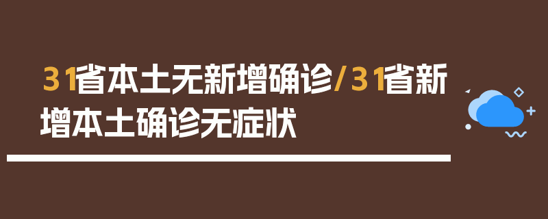 31省本土无新增确诊/31省新增本土确诊无症状
