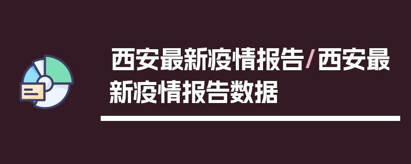 西安最新疫情报告/西安最新疫情报告数据