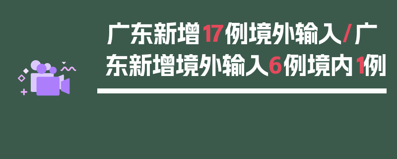 广东新增17例境外输入/广东新增境外输入6例境内1例