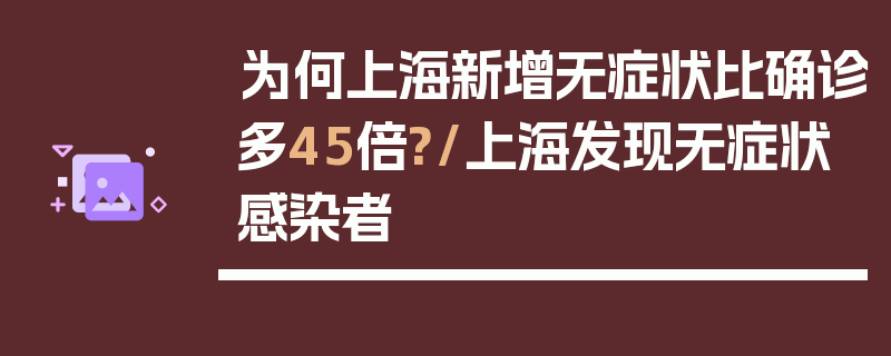 为何上海新增无症状比确诊多45倍?/上海发现无症状感染者