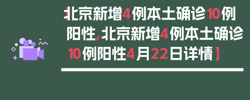 【北京新增4例本土确诊10例阳性,北京新增4例本土确诊10例阳性4月22日详情】