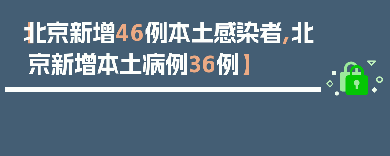 【北京新增46例本土感染者,北京新增本土病例36例】