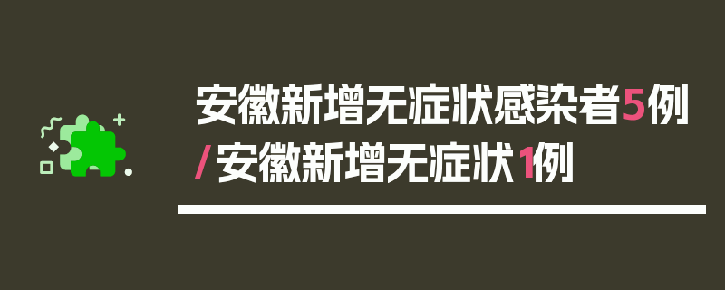 安徽新增无症状感染者5例/安徽新增无症状1例