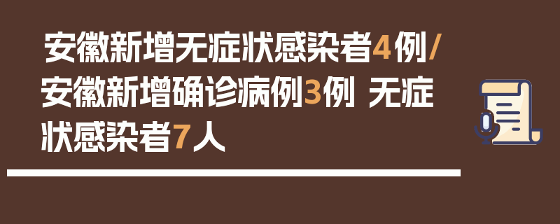 安徽新增无症状感染者4例/安徽新增确诊病例3例 无症状感染者7人