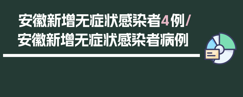 安徽新增无症状感染者4例/安徽新增无症状感染者病例