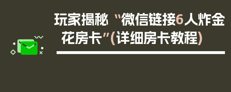 玩家揭秘“ 微信链接6人炸金花房卡”(详细房卡教程)