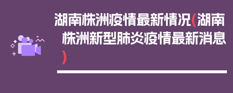 湖南株洲疫情最新情况(湖南株洲新型肺炎疫情最新消息)