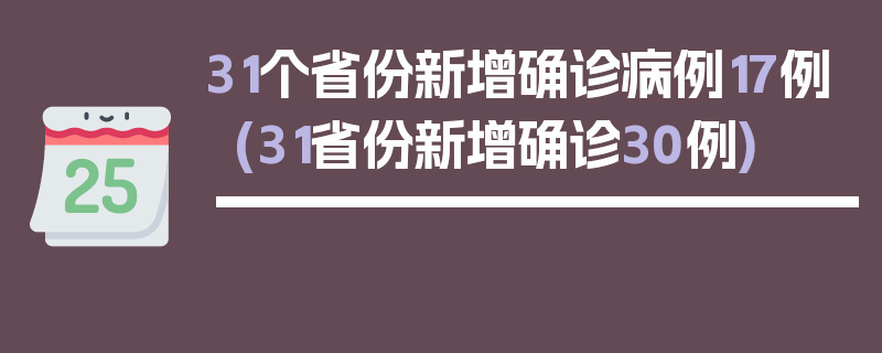 31个省份新增确诊病例17例(31省份新增确诊30例)