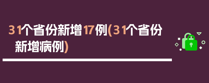 31个省份新增17例(31个省份新增病例)