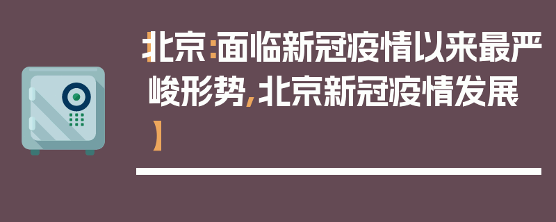【北京:面临新冠疫情以来最严峻形势,北京新冠疫情发展】