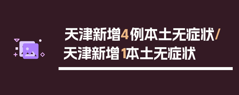 天津新增4例本土无症状/天津新增1本土无症状
