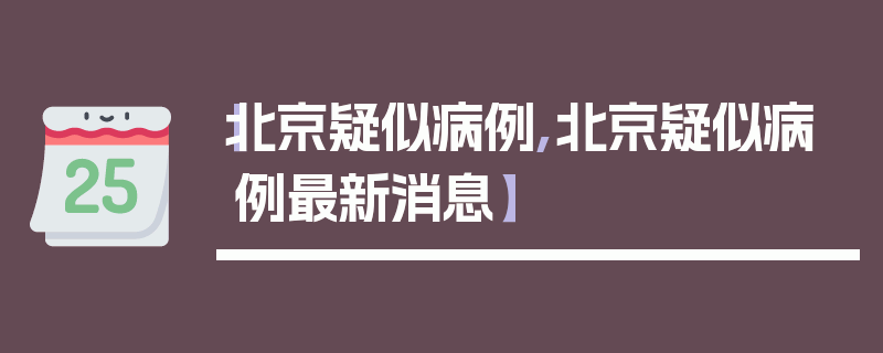 【北京疑似病例,北京疑似病例最新消息】