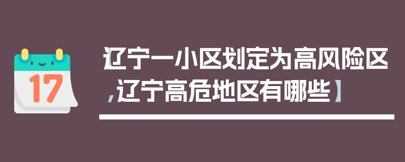 【辽宁一小区划定为高风险区,辽宁高危地区有哪些】