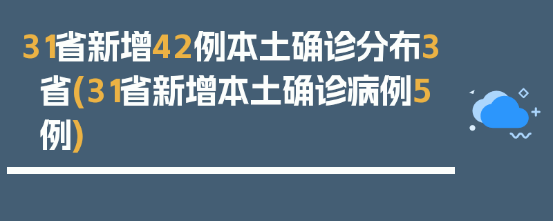 31省新增42例本土确诊分布3省(31省新增本土确诊病例5例)