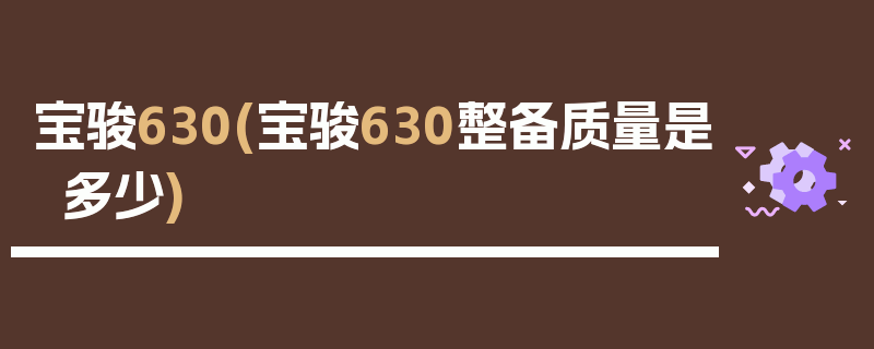宝骏630(宝骏630整备质量是多少)
