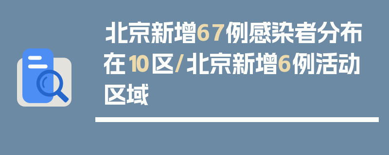 北京新增67例感染者分布在10区/北京新增6例活动区域
