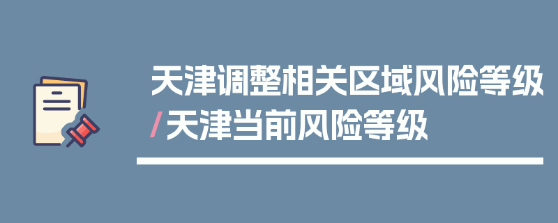 天津调整相关区域风险等级/天津当前风险等级