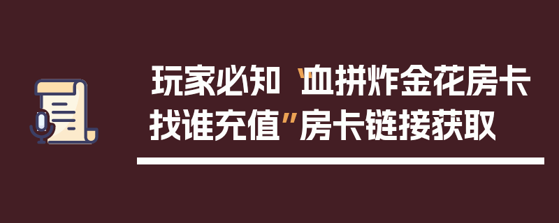 玩家必知“血拼炸金花房卡找谁充值”房卡链接获取