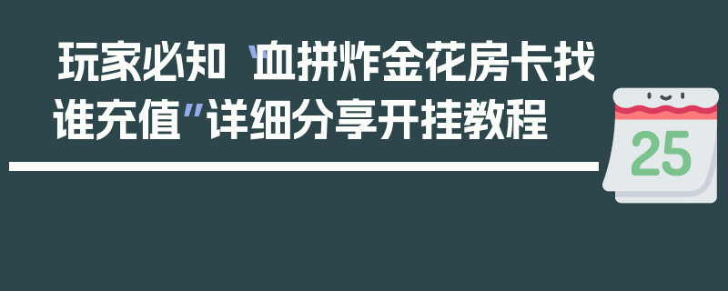 玩家必知“血拼炸金花房卡找谁充值”详细分享开挂教程