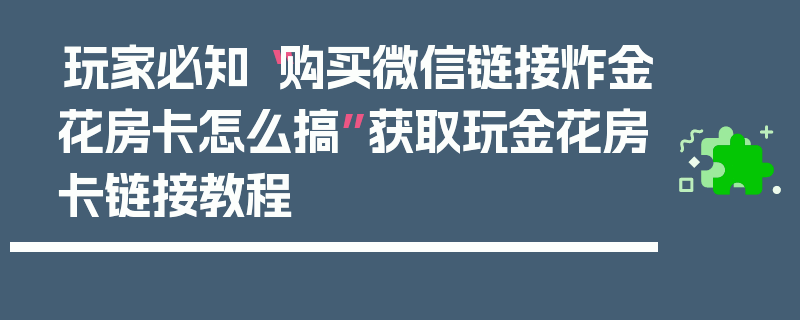 玩家必知“购买微信链接炸金花房卡怎么搞”获取玩金花房卡链接教程