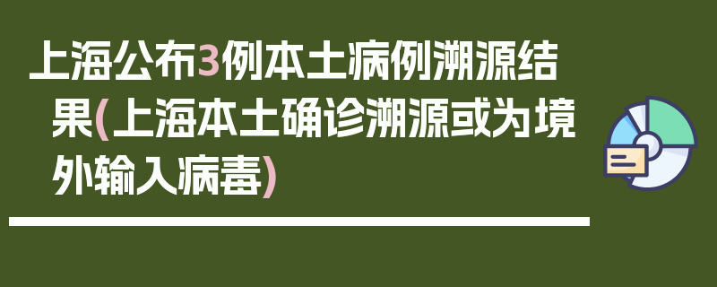 上海公布3例本土病例溯源结果(上海本土确诊溯源或为境外输入病毒)