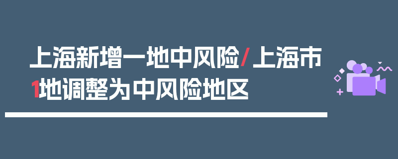 上海新增一地中风险/上海市1地调整为中风险地区