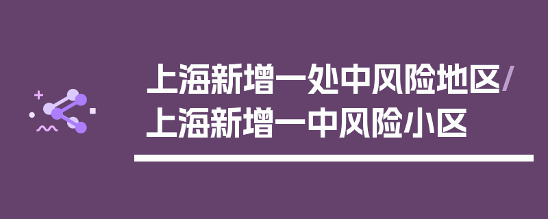 上海新增一处中风险地区/上海新增一中风险小区
