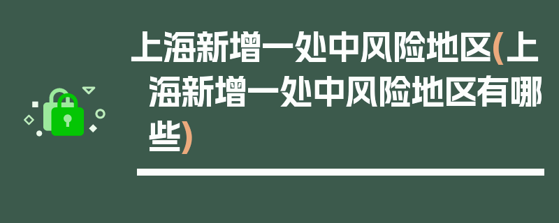 上海新增一处中风险地区(上海新增一处中风险地区有哪些)