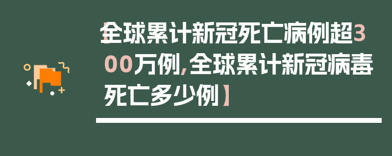 【全球累计新冠死亡病例超300万例,全球累计新冠病毒死亡多少例】