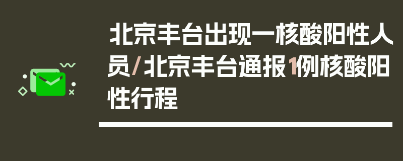 北京丰台出现一核酸阳性人员/北京丰台通报1例核酸阳性行程