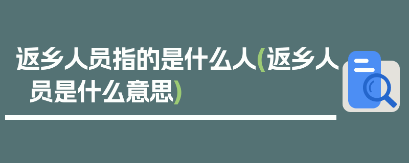 返乡人员指的是什么人(返乡人员是什么意思)