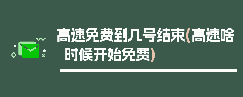 高速免费到几号结束(高速啥时候开始免费)